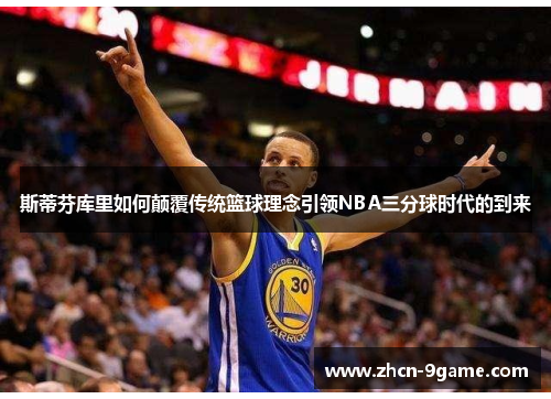 斯蒂芬库里如何颠覆传统篮球理念引领NBA三分球时代的到来