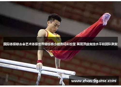 国际体操联合会艺术体操世界锦标赛小组赛精彩纷呈 展现顶级竞技水平和团队默契