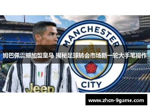 姆巴佩震撼加盟皇马 揭秘足球转会市场新一轮大手笔操作