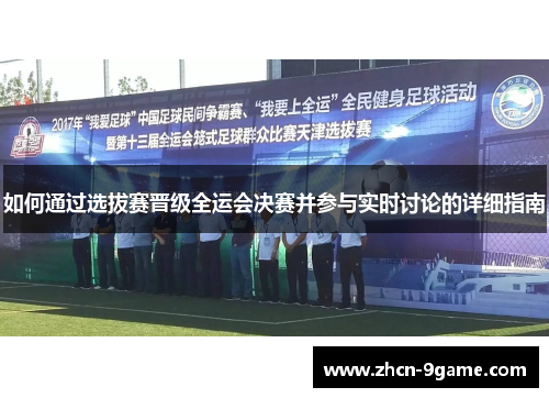 如何通过选拔赛晋级全运会决赛并参与实时讨论的详细指南