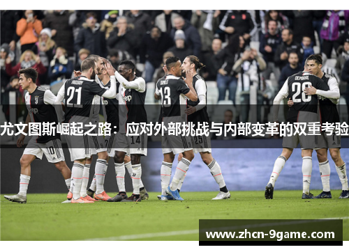 尤文图斯崛起之路：应对外部挑战与内部变革的双重考验