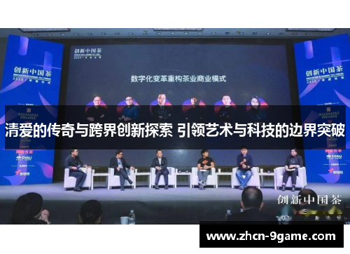 清爱的传奇与跨界创新探索 引领艺术与科技的边界突破