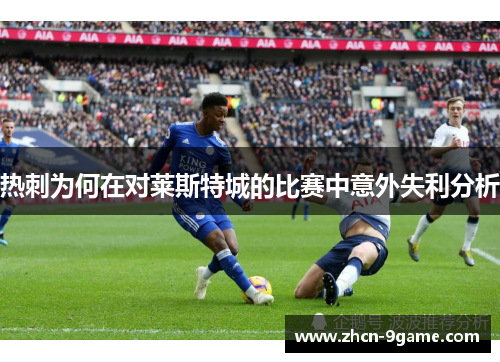热刺为何在对莱斯特城的比赛中意外失利分析