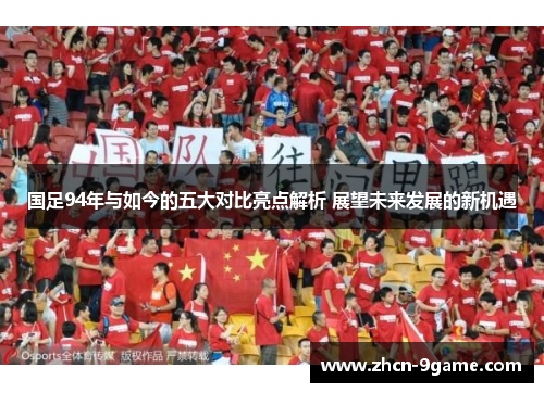国足94年与如今的五大对比亮点解析 展望未来发展的新机遇