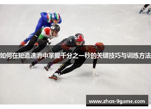 如何在短道速滑中掌握千分之一秒的关键技巧与训练方法