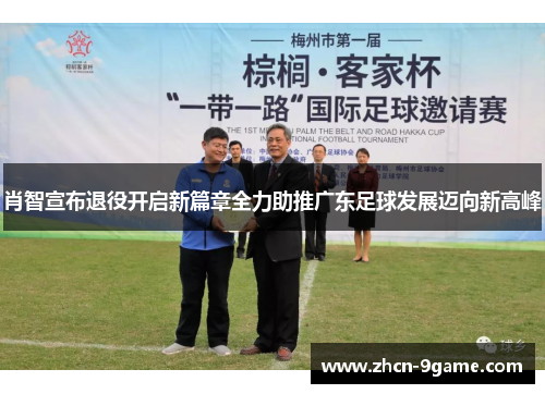 肖智宣布退役开启新篇章全力助推广东足球发展迈向新高峰