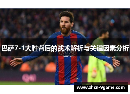 巴萨7-1大胜背后的战术解析与关键因素分析