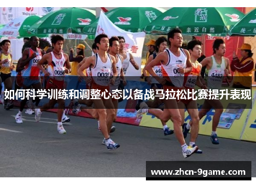 如何科学训练和调整心态以备战马拉松比赛提升表现