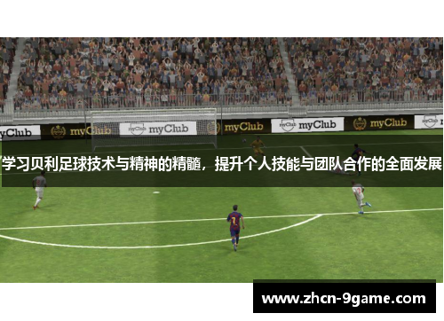 学习贝利足球技术与精神的精髓，提升个人技能与团队合作的全面发展