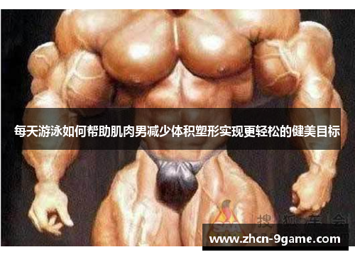 每天游泳如何帮助肌肉男减少体积塑形实现更轻松的健美目标
