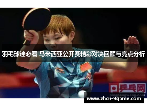羽毛球迷必看 马来西亚公开赛精彩对决回顾与亮点分析