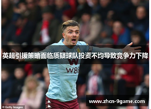 英超引援策略面临质疑球队投资不均导致竞争力下降