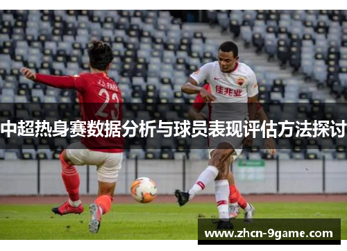 中超热身赛数据分析与球员表现评估方法探讨