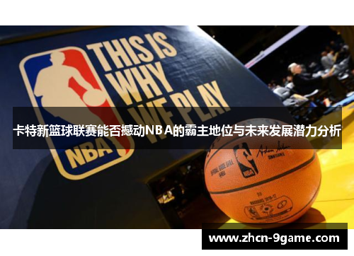 卡特新篮球联赛能否撼动NBA的霸主地位与未来发展潜力分析