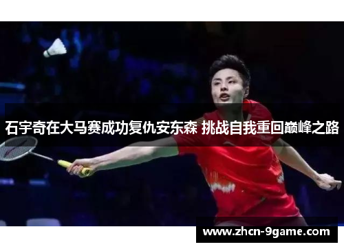 石宇奇在大马赛成功复仇安东森 挑战自我重回巅峰之路