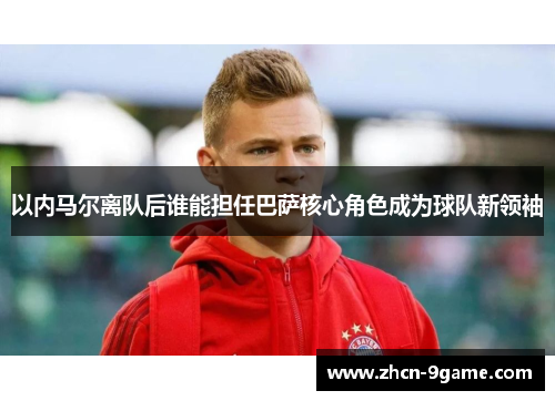 以内马尔离队后谁能担任巴萨核心角色成为球队新领袖