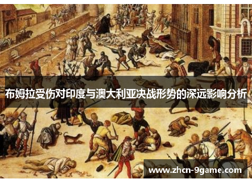 布姆拉受伤对印度与澳大利亚决战形势的深远影响分析
