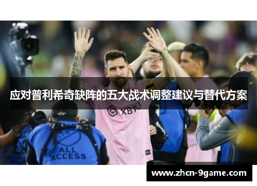 应对普利希奇缺阵的五大战术调整建议与替代方案