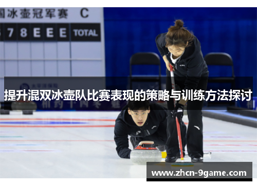 提升混双冰壶队比赛表现的策略与训练方法探讨