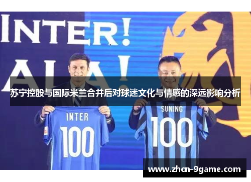 苏宁控股与国际米兰合并后对球迷文化与情感的深远影响分析
